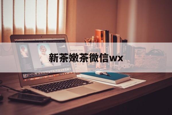 白山包含新茶嫩茶微信wx的词条