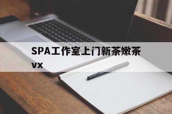 白山广州哪里可以找约茶新茶的品茶地最新资讯（谁能告诉我哪里有白山SPA工作室上门新茶嫩茶vx？）